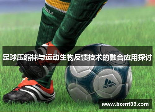 足球压缩袜与运动生物反馈技术的融合应用探讨
